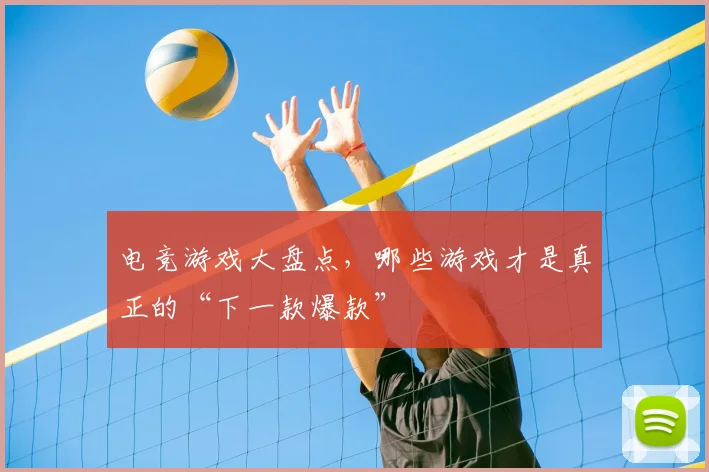 电竞游戏大盘点，哪些游戏才是真正的“下一款爆款”