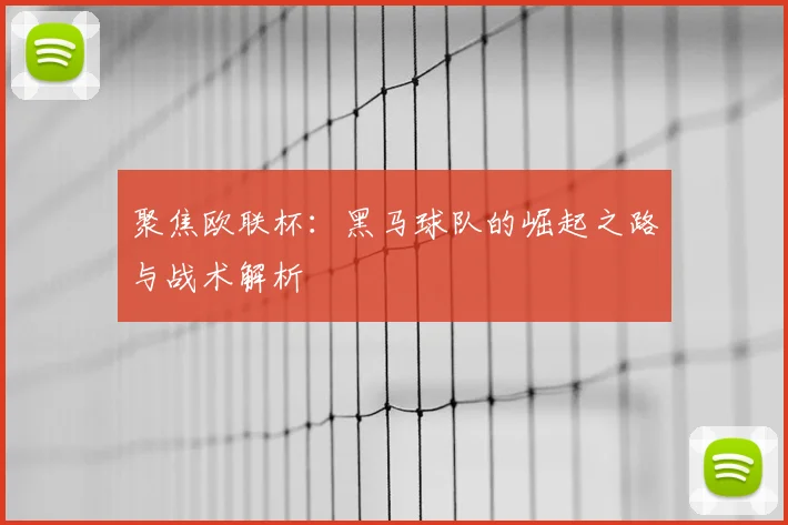 聚焦欧联杯：黑马球队的崛起之路与战术解析