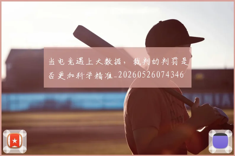 当电竞遇上大数据，裁判的判罚是否更加科学精准_20260526074346