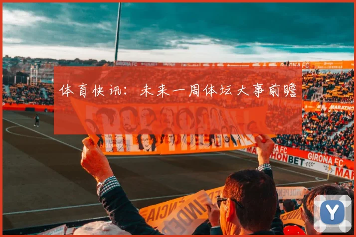 体育快讯：未来一周体坛大事前瞻