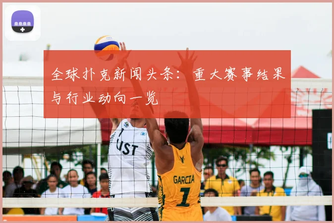 全球扑克新闻头条：重大赛事结果与行业动向一览