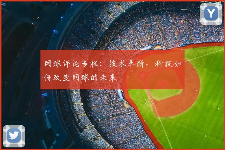网球评论专栏：技术革新，科技如何改变网球的未来