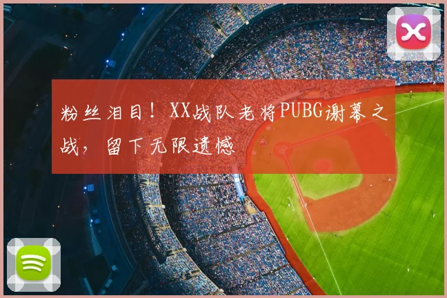 粉丝泪目！XX战队老将PUBG谢幕之战，留下无限遗憾