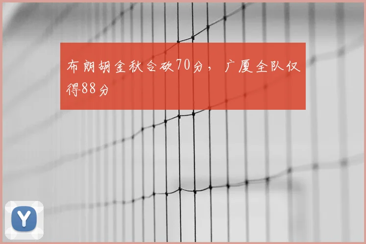 布朗胡金秋合砍70分，广厦全队仅得88分