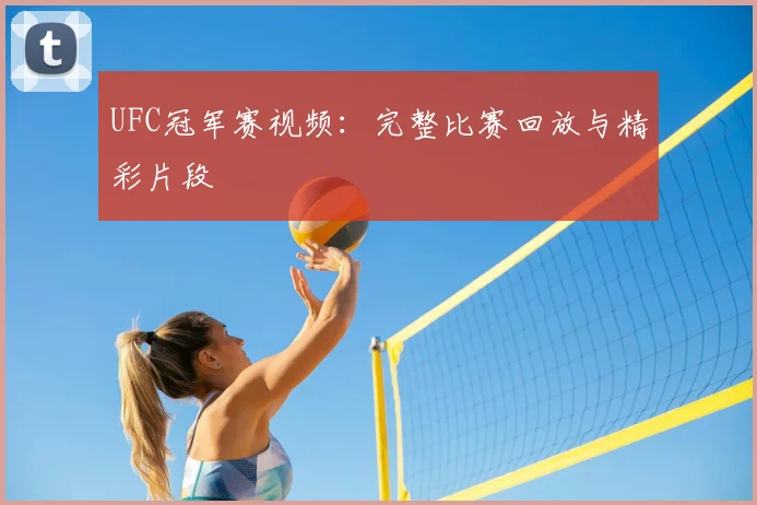 UFC冠军赛视频：完整比赛回放与精彩片段