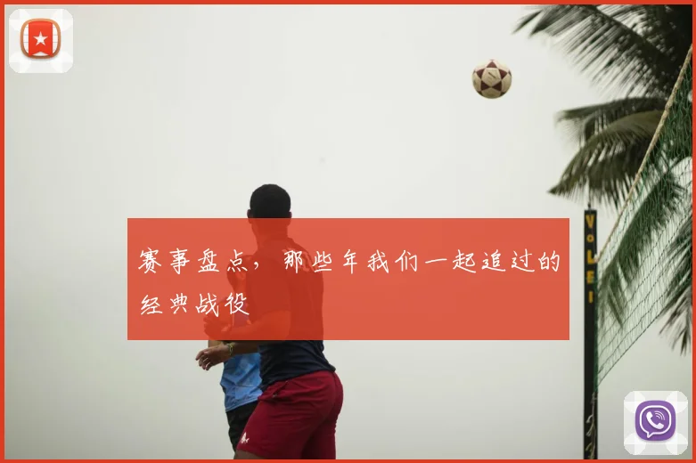 赛事盘点，那些年我们一起追过的经典战役