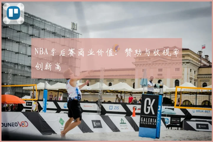 NBA季后赛商业价值：赞助与收视率创新高