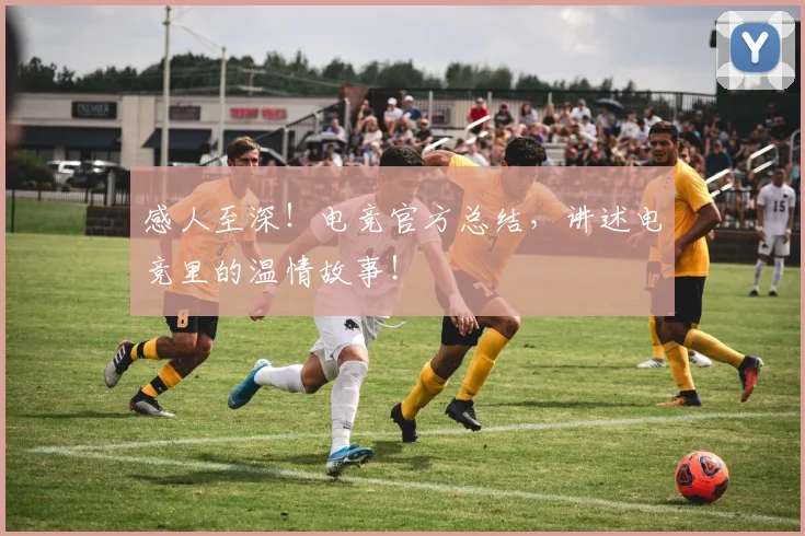 感人至深！电竞官方总结，讲述电竞里的温情故事！