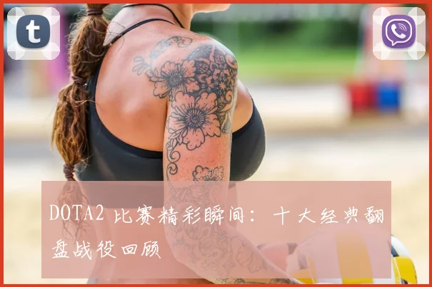 DOTA2 比赛精彩瞬间：十大经典翻盘战役回顾