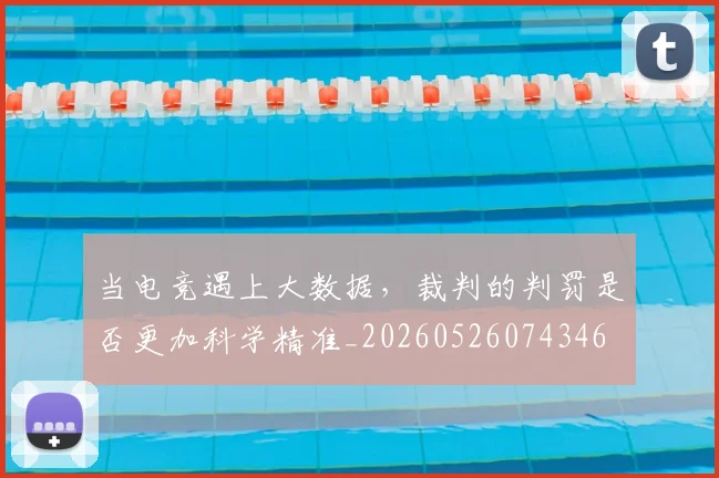 当电竞遇上大数据，裁判的判罚是否更加科学精准_20260526074346