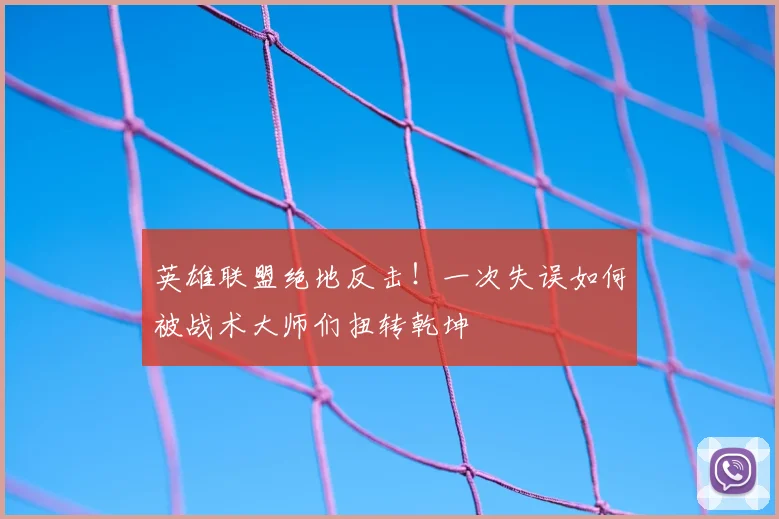 英雄联盟绝地反击！一次失误如何被战术大师们扭转乾坤
